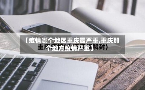 【疫情哪个地区重庆最严重,重庆那个地方疫情严重】