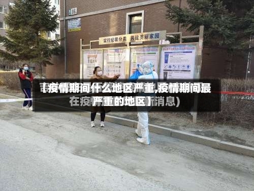 【疫情期间什么地区严重,疫情期间最严重的地区】-第3张图片