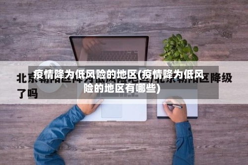 疫情降为低风险的地区(疫情降为低风险的地区有哪些)-第2张图片