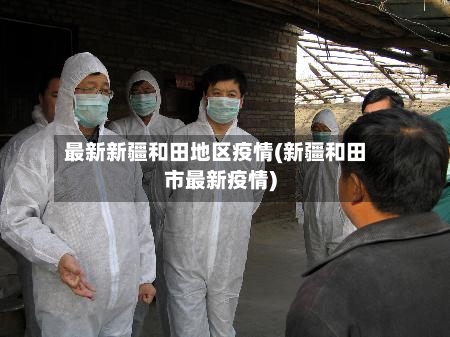 最新新疆和田地区疫情(新疆和田市最新疫情)-第2张图片