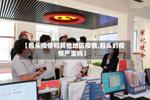 【包头疫情和其他地区疫情,包头的疫情严重吗】-第3张图片