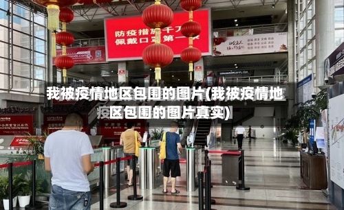 我被疫情地区包围的图片(我被疫情地区包围的图片真实)-第2张图片