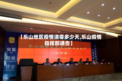 【乐山地区疫情清零多少天,乐山疫情指挥部通告】