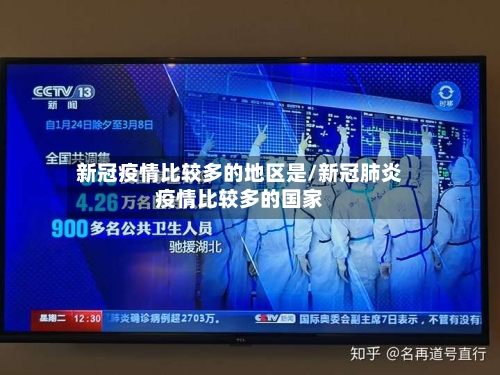 新冠疫情比较多的地区是/新冠肺炎疫情比较多的国家