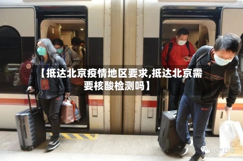【抵达北京疫情地区要求,抵达北京需要核酸检测吗】