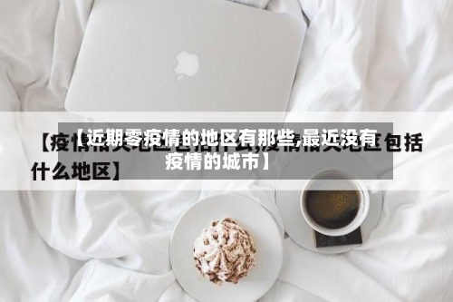 【近期零疫情的地区有那些,最近没有疫情的城市】