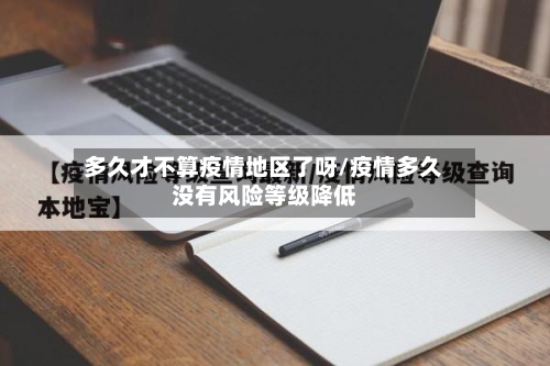 多久才不算疫情地区了呀/疫情多久没有风险等级降低
