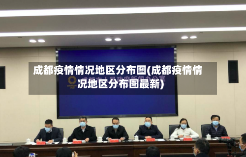 成都疫情情况地区分布图(成都疫情情况地区分布图最新)
