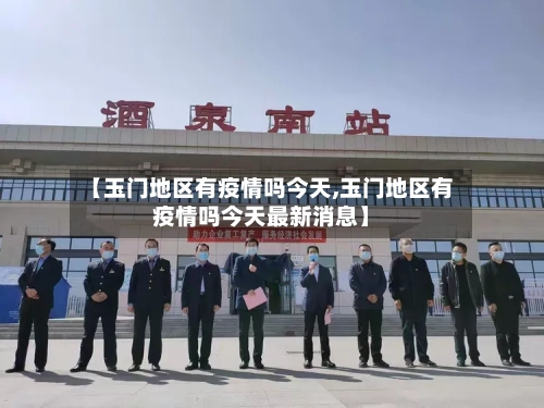 【玉门地区有疫情吗今天,玉门地区有疫情吗今天最新消息】