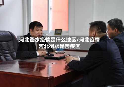 河北衡水疫情是什么地区/河北疫情河北衡水是否疫区
