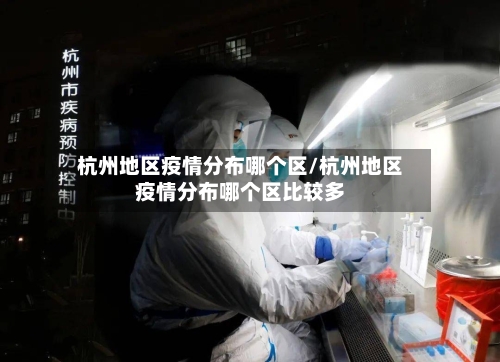 杭州地区疫情分布哪个区/杭州地区疫情分布哪个区比较多