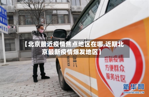 【北京最近疫情焦点地区在哪,近期北京最新疫情爆发地区】