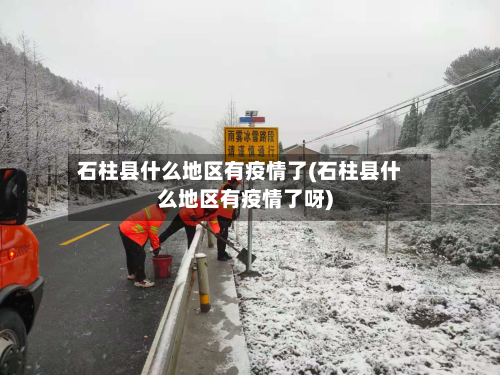 石柱县什么地区有疫情了(石柱县什么地区有疫情了呀)
