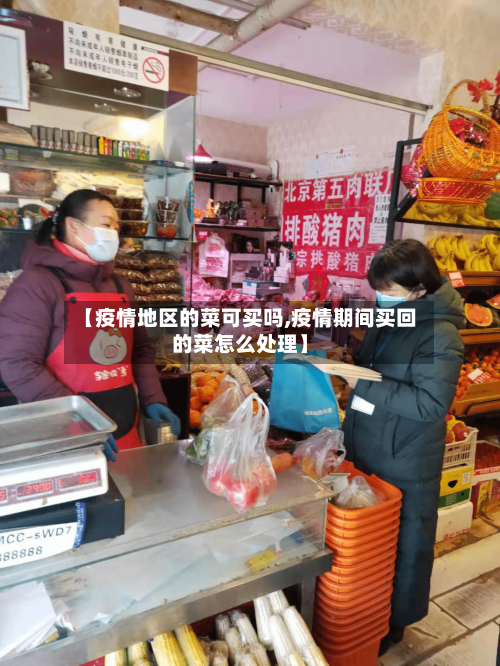 【疫情地区的菜可买吗,疫情期间买回的菜怎么处理】