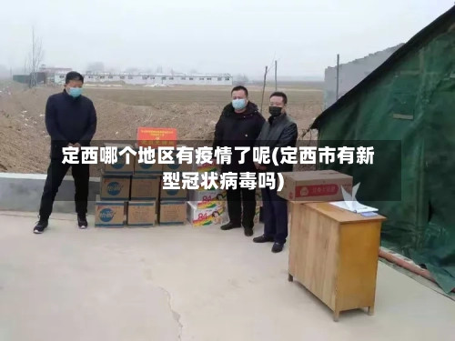 定西哪个地区有疫情了呢(定西市有新型冠状病毒吗)