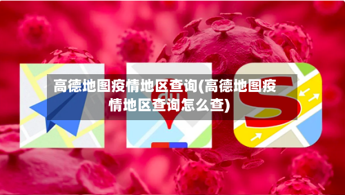 高德地图疫情地区查询(高德地图疫情地区查询怎么查)