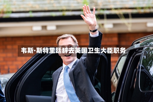 韦斯·斯特里廷辞去英国卫生大臣职务