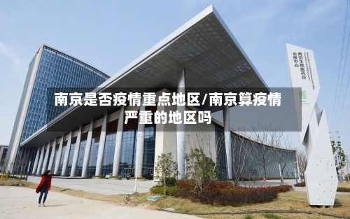 南京是否疫情重点地区/南京算疫情严重的地区吗