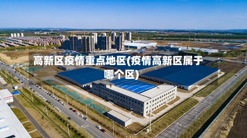 高新区疫情重点地区(疫情高新区属于哪个区)