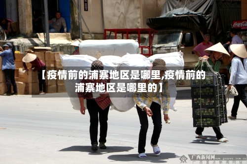 【疫情前的浦寨地区是哪里,疫情前的浦寨地区是哪里的】