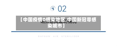 【中国疫情0感染地区,中国新冠零感染城市】