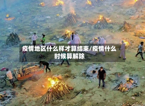 疫情地区什么样才算结束/疫情什么时候算解除
