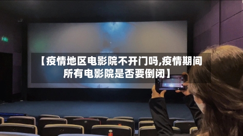 【疫情地区电影院不开门吗,疫情期间所有电影院是否要倒闭】
