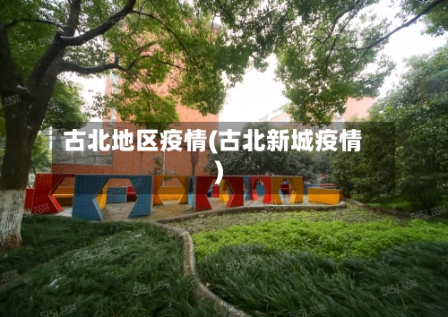 古北地区疫情(古北新城疫情)