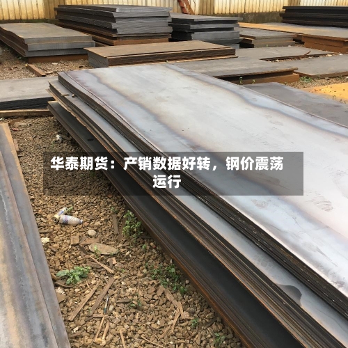 华泰期货:产销数据好转,钢价震荡运行