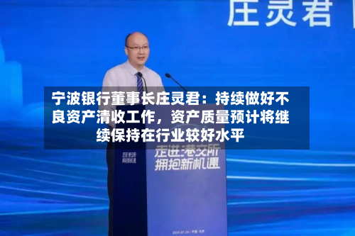 宁波银行董事长庄灵君:持续做好不良资产清收工作,资产质量预计将继续保持在行业较好水平