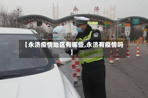 【永济疫情地区有哪些,永济有疫情吗】