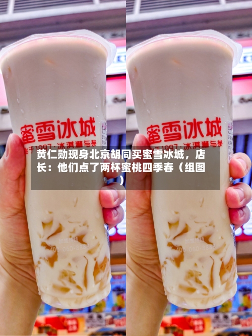 黄仁勋现身北京胡同买蜜雪冰城,店长:他们点了两杯蜜桃四季春(组图)