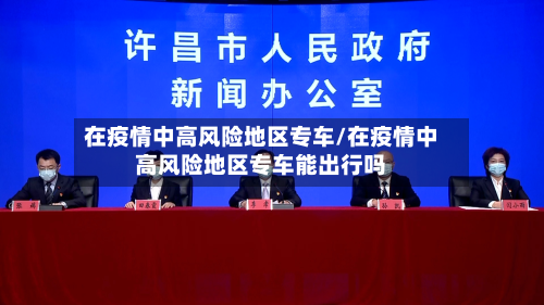 在疫情中高风险地区专车/在疫情中高风险地区专车能出行吗