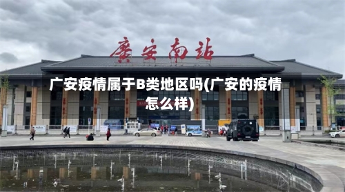 广安疫情属于B类地区吗(广安的疫情怎么样)
