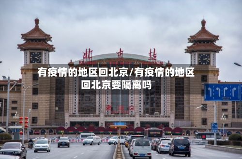 有疫情的地区回北京/有疫情的地区回北京要隔离吗