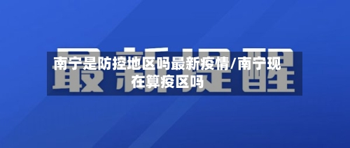 南宁是防控地区吗最新疫情/南宁现在算疫区吗