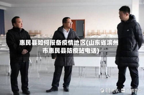 惠民县如何报备疫情地区(山东省滨州市惠民县防疫站电话)