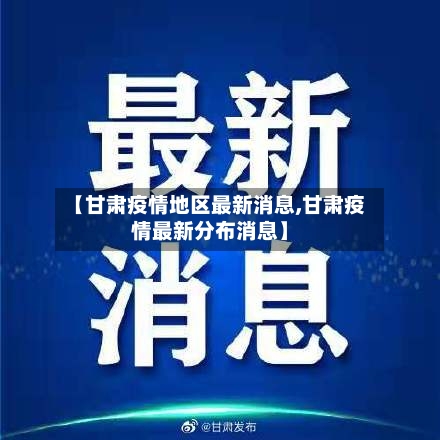 【甘肃疫情地区最新消息,甘肃疫情最新分布消息】