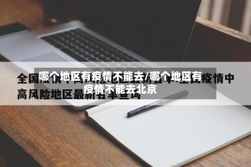 哪个地区有疫情不能去/哪个地区有疫情不能去北京