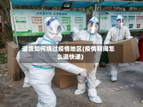 退货如何绕过疫情地区(疫情期间怎么退快递)