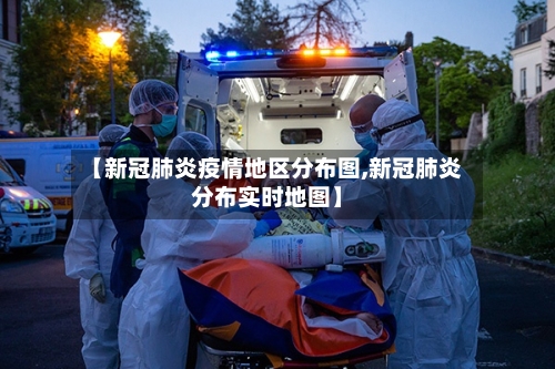 【新冠肺炎疫情地区分布图,新冠肺炎分布实时地图】