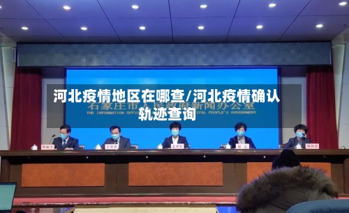 河北疫情地区在哪查/河北疫情确认轨迹查询