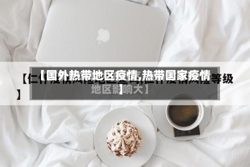 【国外热带地区疫情,热带国家疫情】