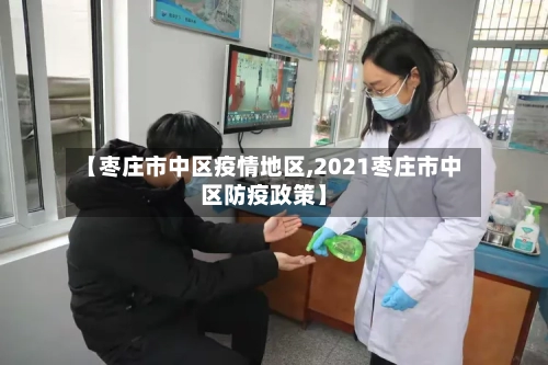 【枣庄市中区疫情地区,2021枣庄市中区防疫政策】