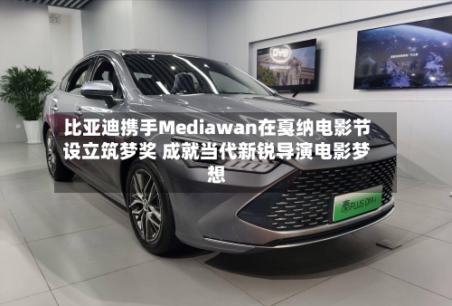 比亚迪携手Mediawan在戛纳电影节设立筑梦奖 成就当代新锐导演电影梦想