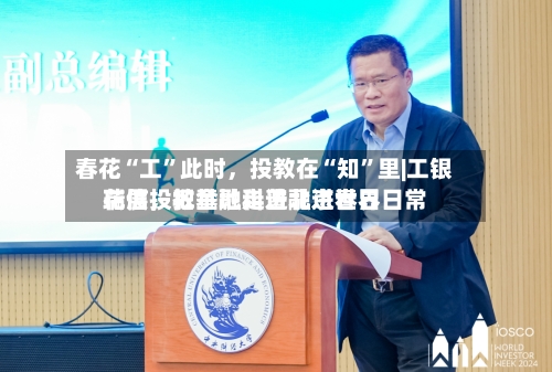 春花“工”此时,投教在“知”里|工银瑞信投教基地走进北京世界
花展,把金融科普融进春日日常