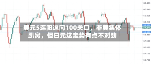 美元5连阳逼向100关口,非美集体趴窝,但日元这走势有点不对劲