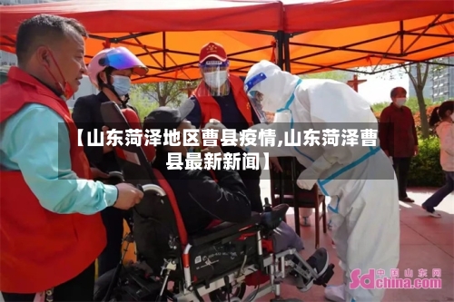 【山东菏泽地区曹县疫情,山东菏泽曹县最新新闻】