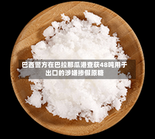 巴西警方在巴拉那瓜港查获48吨用于出口的涉嫌掺假原糖