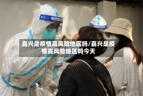 嘉兴是疫情高风险地区吗/嘉兴是疫情高风险地区吗今天